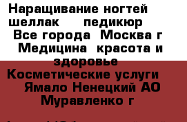 Наращивание ногтей 1000,шеллак 700,педикюр 600 - Все города, Москва г. Медицина, красота и здоровье » Косметические услуги   . Ямало-Ненецкий АО,Муравленко г.